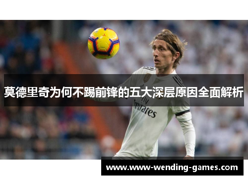 莫德里奇为何不踢前锋的五大深层原因全面解析