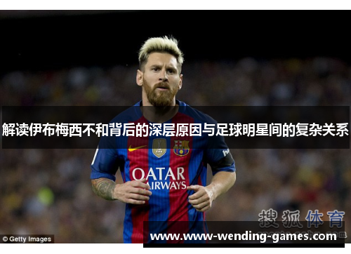 解读伊布梅西不和背后的深层原因与足球明星间的复杂关系