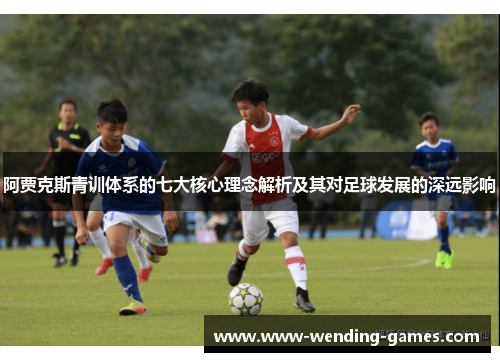 阿贾克斯青训体系的七大核心理念解析及其对足球发展的深远影响
