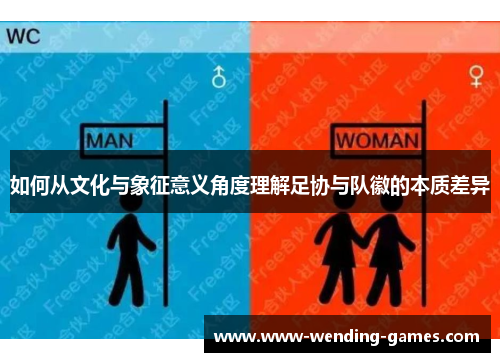 如何从文化与象征意义角度理解足协与队徽的本质差异 如何从文化与象征意义角度理解足协与队徽的本质差异