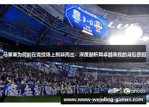 马莱莱为何能在竞技场上脱颖而出:深度剖析其卓越表现的背后原因 马莱莱为何能在竞技场上脱颖而出:深度剖析其卓越表现的背后原因