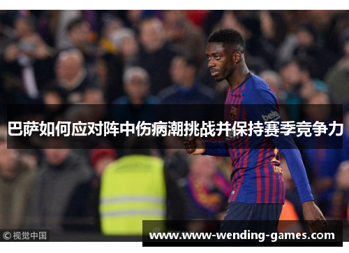 巴萨如何应对阵中伤病潮挑战并保持赛季竞争力