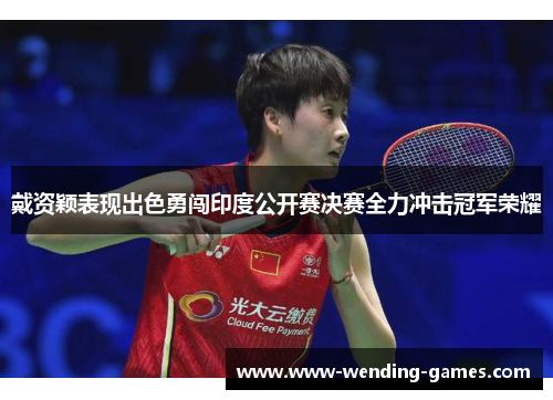 戴资颖表现出色勇闯印度公开赛决赛全力冲击冠军荣耀