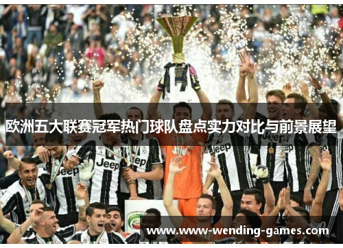 欧洲五大联赛冠军热门球队盘点实力对比与前景展望 欧洲五大联赛冠军热门球队盘点实力对比与前景展望