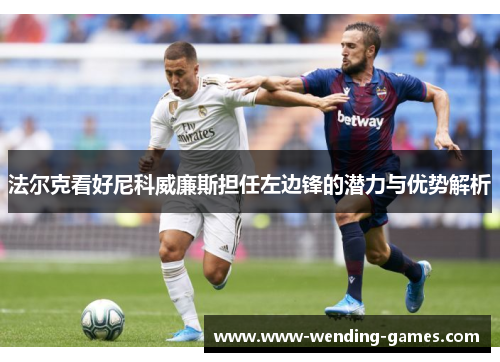 法尔克看好尼科威廉斯担任左边锋的潜力与优势解析 法尔克看好尼科威廉斯担任左边锋的潜力与优势解析