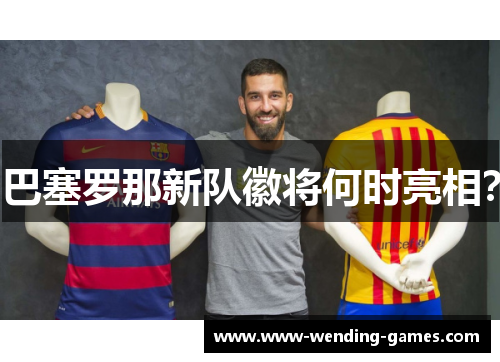 巴塞罗那新队徽将何时亮相? 巴塞罗那新队徽将何时亮相?