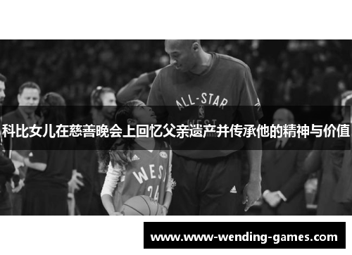 科比女儿在慈善晚会上回忆父亲遗产并传承他的精神与价值 科比女儿在慈善晚会上回忆父亲遗产并传承他的精神与价值