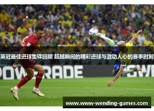 英冠最佳进球集锦回顾 超越瞬间的精彩进球与激动人心的赛季时刻 英冠最佳进球集锦回顾 超越瞬间的精彩进球与激动人心的赛季时刻