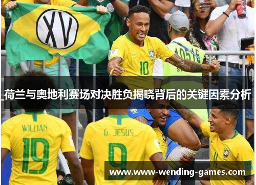 荷兰与奥地利赛场对决胜负揭晓背后的关键因素分析