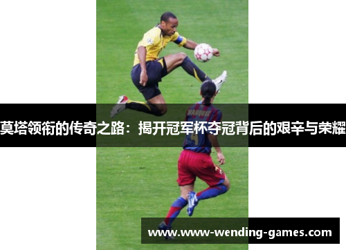 莫塔领衔的传奇之路：揭开冠军杯夺冠背后的艰辛与荣耀