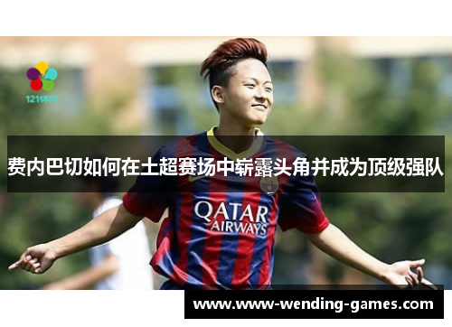 费内巴切如何在土超赛场中崭露头角并成为顶级强队
