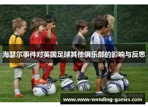 海瑟尔事件对英国足球其他俱乐部的影响与反思 海瑟尔事件对英国足球其他俱乐部的影响与反思