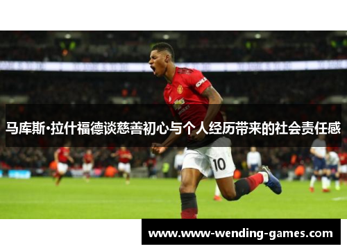 马库斯·拉什福德谈慈善初心与个人经历带来的社会责任感