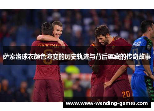 萨索洛球衣颜色演变的历史轨迹与背后蕴藏的传奇故事