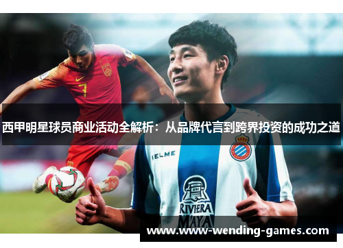西甲明星球员商业活动全解析：从品牌代言到跨界投资的成功之道