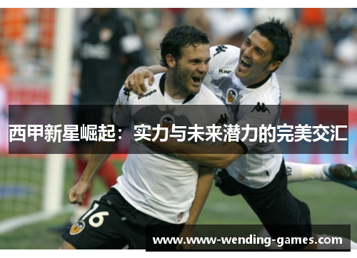 西甲新星崛起：实力与未来潜力的完美交汇