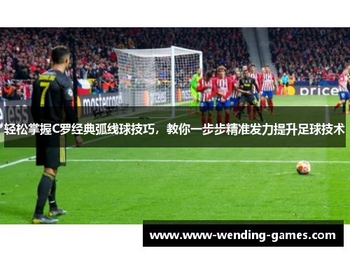 轻松掌握C罗经典弧线球技巧,教你一步步精准发力提升足球技术 轻松掌握C罗经典弧线球技巧,教你一步步精准发力提升足球技术