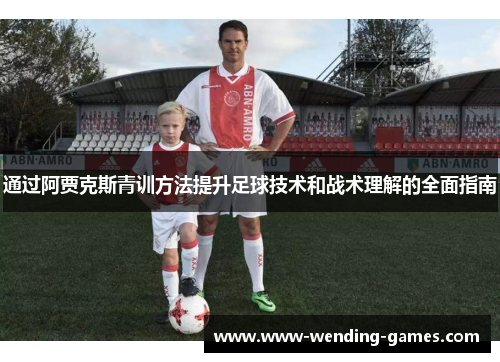 通过阿贾克斯青训方法提升足球技术和战术理解的全面指南 通过阿贾克斯青训方法提升足球技术和战术理解的全面指南