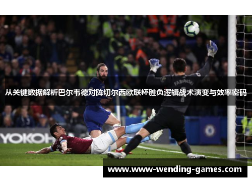 从关键数据解析巴尔韦德对阵切尔西欧联杯胜负逻辑战术演变与效率密码 从关键数据解析巴尔韦德对阵切尔西欧联杯胜负逻辑战术演变与效率密码
