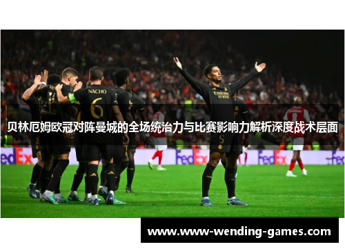 贝林厄姆欧冠对阵曼城的全场统治力与比赛影响力解析深度战术层面 贝林厄姆欧冠对阵曼城的全场统治力与比赛影响力解析深度战术层面
