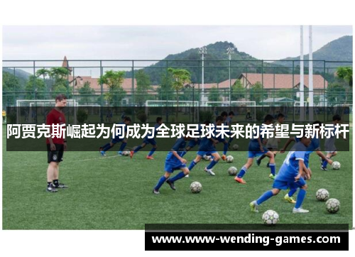 阿贾克斯崛起为何成为全球足球未来的希望与新标杆