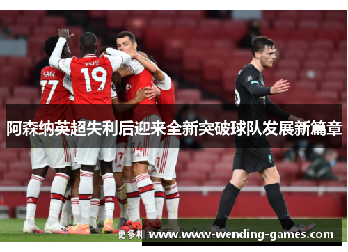 阿森纳英超失利后迎来全新突破球队发展新篇章 阿森纳英超失利后迎来全新突破球队发展新篇章