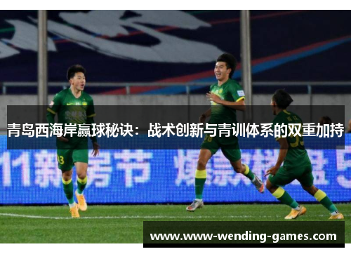 青岛西海岸赢球秘诀:战术创新与青训体系的双重加持 青岛西海岸赢球秘诀:战术创新与青训体系的双重加持
