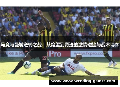 马竞与曼城逆转之战：从绝望到奇迹的激情碰撞与战术博弈