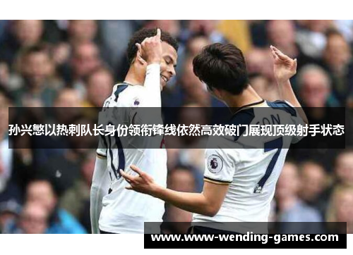孙兴慜以热刺队长身份领衔锋线依然高效破门展现顶级射手状态 孙兴慜以热刺队长身份领衔锋线依然高效破门展现顶级射手状态